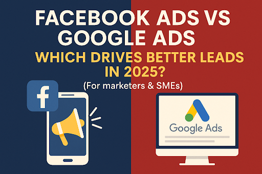 Facebook Ads vs Google Ads: Which Drives Better Leads in 2025